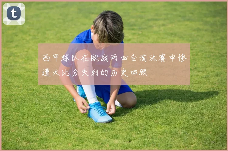 西甲球队在欧战两回合淘汰赛中惨遭大比分失利的历史回顾