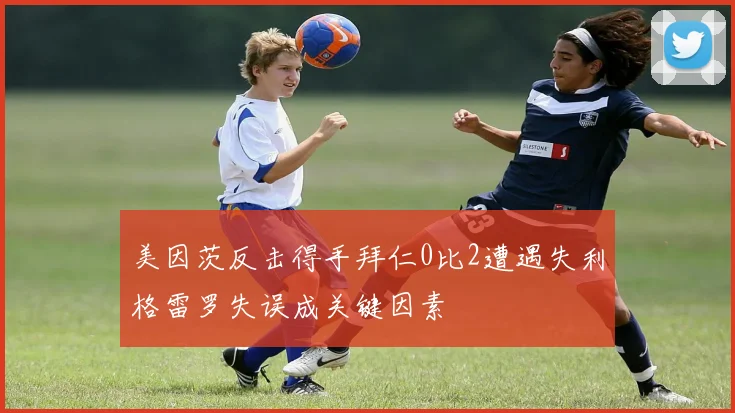 美因茨反击得手拜仁0比2遭遇失利格雷罗失误成关键因素