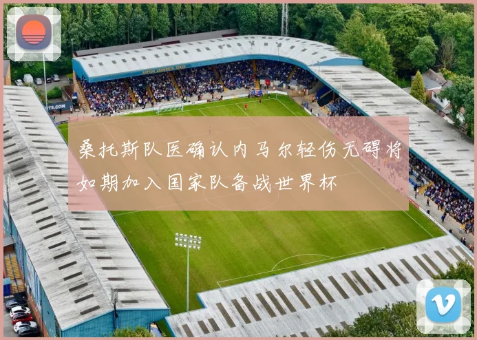 桑托斯队医确认内马尔轻伤无碍将如期加入国家队备战世界杯