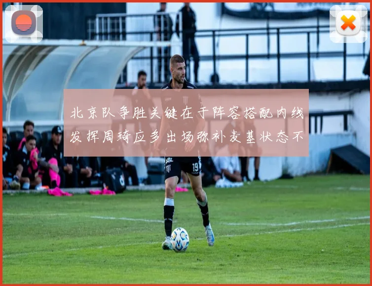 北京队争胜关键在于阵容搭配内线发挥周琦应多出场弥补麦基状态不足