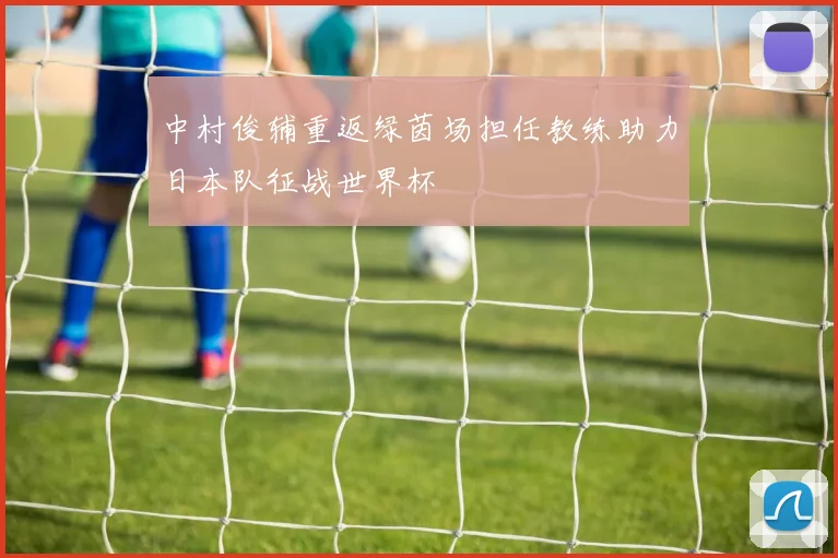 中村俊辅重返绿茵场担任教练助力日本队征战世界杯