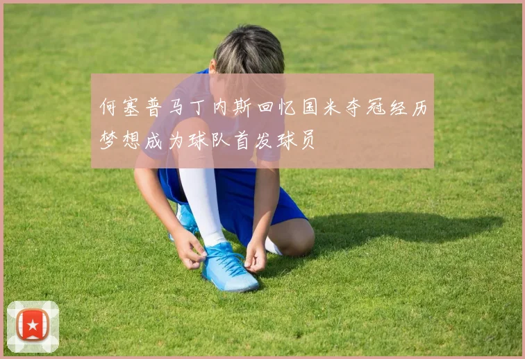 何塞普马丁内斯回忆国米夺冠经历梦想成为球队首发球员