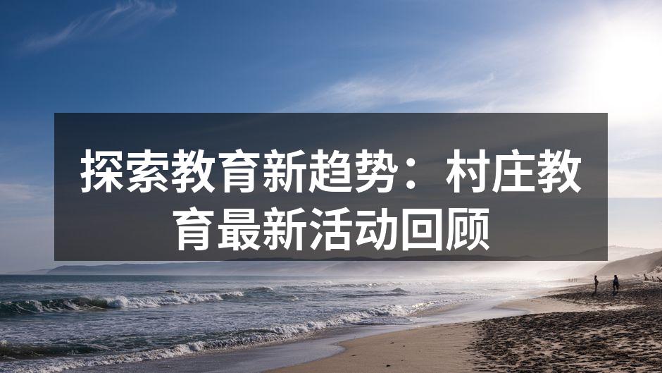 探索教育新趋势：村庄教育最新活动回顾